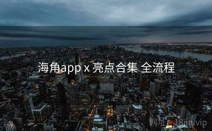 海角app x 亮点合集 全流程