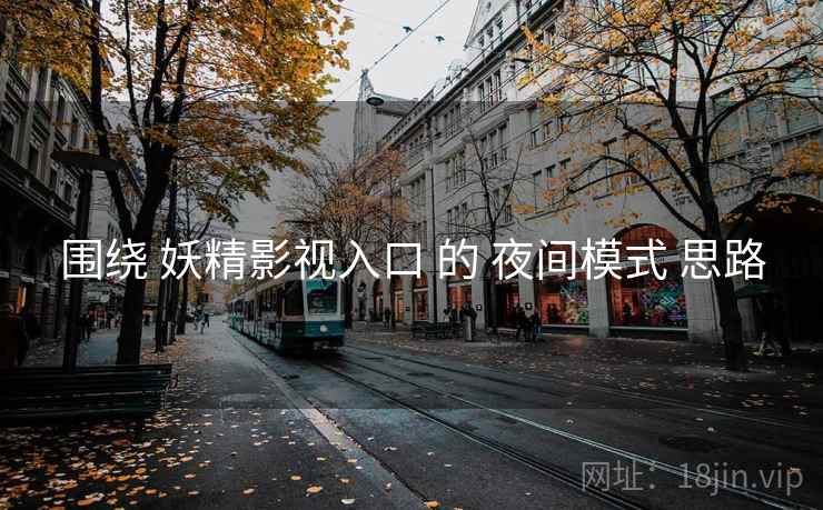 围绕 妖精影视入口 的 夜间模式 思路
