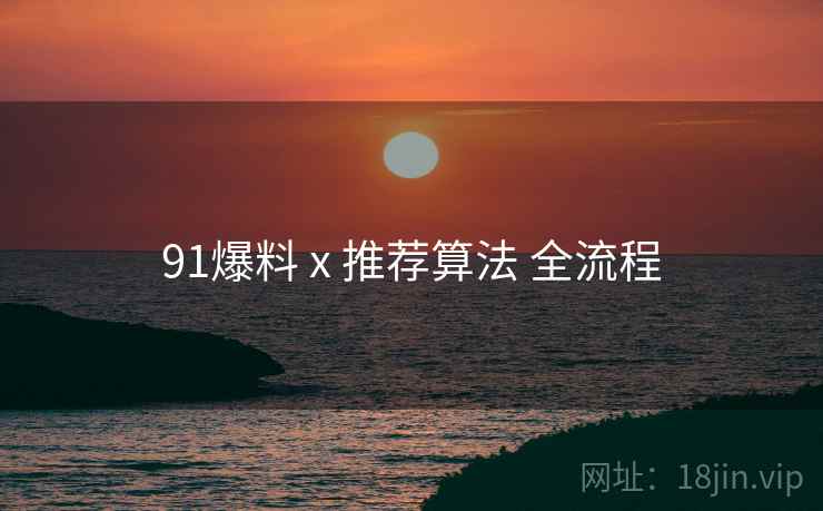 91爆料 x 推荐算法 全流程